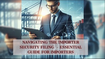 Navigating the Importer Security Filing  - Essential Guide for Importers