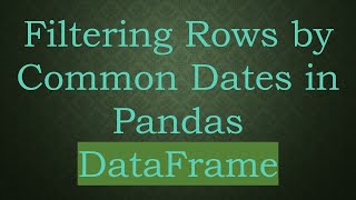 Filtering Rows by Common Dates in Pandas DataFrame