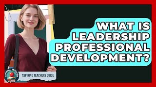 What Is Leadership Professional Development? - Aspiring Teacher Guide