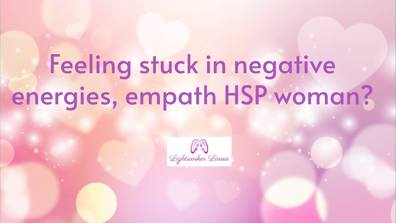 Feeling stuck in negative energies, empath HSP woman?