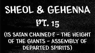 Sheol & Gehenna, Pt. 15 (Is Satan Chained? The Height of the Giants Assembly of Departed Spirits)