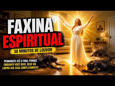 FAXINA ESPIRITUAL | 30 Minutos de Louvor Que EXPULSA O MAL da Sua Casa COMPLETAMENTE