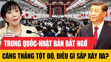 Nóng: Trung Quốc-Nhật Bản bất ngờ căng thẳng tột độ, điều gì sắp xảy ra?