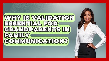 Why Is Validation Essential For Grandparents In Family Communication? - Guide to Grandparenting
