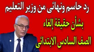 رد حاسم ونهائي من وزير التربية والتعليم بشأن حقيقة إلغاء الصف السادس الابتدائي