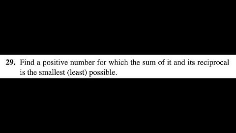 29. Find a positive number for which the sum of it and its reciprocal is the smallest possible.