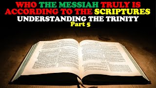 WHO THE MESSIAH TRULY IS ACCORDING TO THE SCRIPTURES: UNDERSTANDING THE TRINITY PART 5