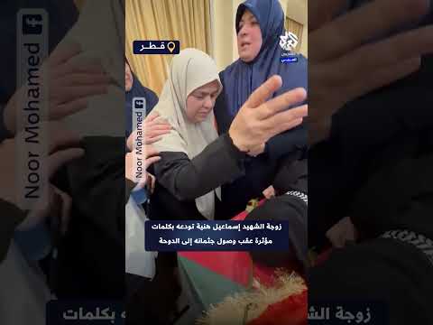 شاهد زوجة الشهيد إسماعيل هنية تودعه بكلمات مؤثرة عقب وصول جثمانه إلى الدوحة