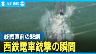 終戦1週間前の悲劇　米軍機による西鉄電車銃撃の瞬間