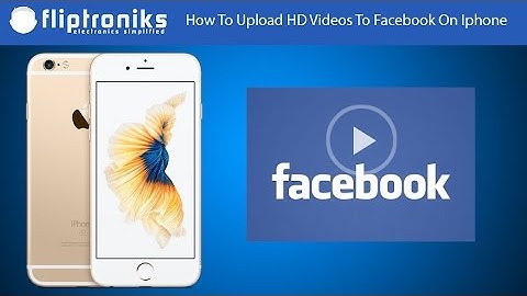 How To Upload HD Videos To Facebook On Iphone - Fliptroniks.com