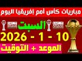 مواعيد مباريات اليوم السبت 10 1 2026 في كأس امم افريقيا 