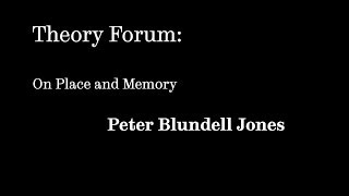 Theory Forum 2013: Peter Blundell Jones - On Place and Memory