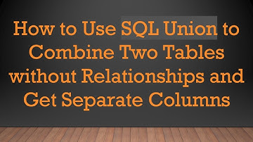 How to Use SQL Union to Combine Two Tables without Relationships and Get Separate Columns