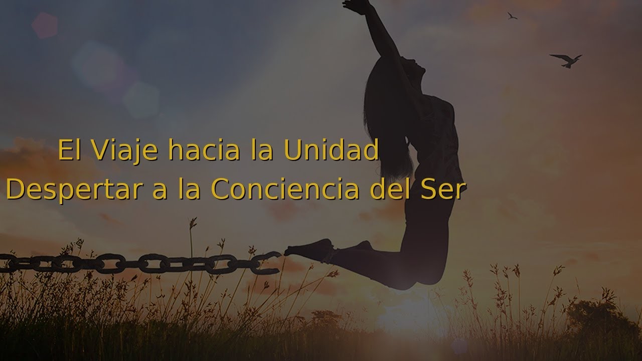 El Viaje hacia la Unidad: El Despertar a la Conciencia del Ser. - YouTube