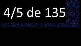 4/5 of 135, fraction of a number, part of a number