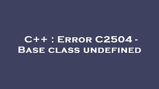 C++ : Error C2504 - Base class undefined
