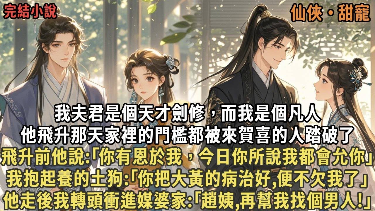 我夫君是個劍修而我是凡人，他飛升那天家裡門檻都被來賀喜的人踏破了，他說:｢你有恩於我，今日你所說我都會允你｣，我抱起土狗:｢你把大黃的病治好便不欠我｣，他走後我轉頭衝進媒婆家:｢趙姨,再幫我找個男人｣