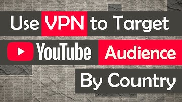 Use VPN to Target YouTube Audience by Country | Personal Experience