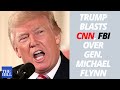 Trump BLASTS CNN, the FBI over General Michael Flynn