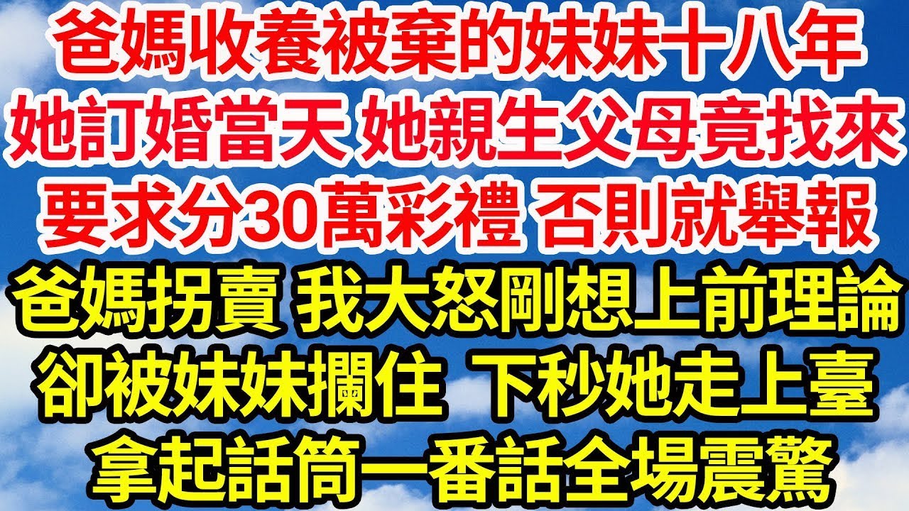 爸媽收養被棄的妹妹十八年，她訂婚當天 她親生父母竟找來，要求分30萬彩禮 否則就舉報，爸媽拐賣 我大怒剛想上前理論，卻被妹妹攔住 下秒她走上臺，拿起話筒一番話全場震驚  笑看人生情感生活