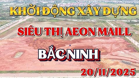 Hình ảnh video mới nhất địa điểm xây dựng siêu thị AEON MAILL tại Bắc Ninh