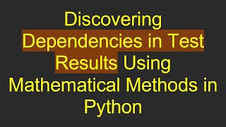 Discovering Dependencies in Test Results Using Mathematical Methods in Python