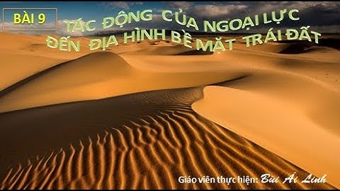 Địa Lý 10 - Bài 9.Tác động của ngoại lực đến địa hình bề mặt Trái Đất (2 tiết).