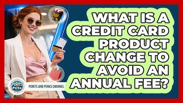 What Is A Credit Card Product Change To Avoid An Annual Fee? - Points and Perks Channel