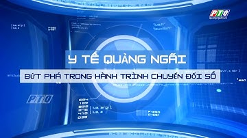 Y tế Quảng Ngãi bứt phá trong hành trình chuyển đổi số | PTQ