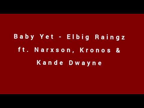 Baby Yet - Elbig Raingz ft. Narxson, Kronos \u0026 Kande Dwayne [Audio]