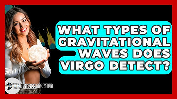 What Types Of Gravitational Waves Does Virgo Detect? - Physics Frontier