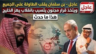 عاجل - بن سلمان يقلب الطاولة على الجميع ويتخذ قرار مجنون يتسبب بانقلاب يهز الخليج - هذا ما حدث