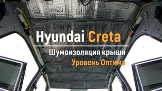 Шумоизоляция крыши Hyundai Creta в уровне Оптима. АвтоШум.