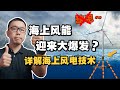 发电还得海上去！？海上风电技术靠谱吗？人类未来能源的新方向？