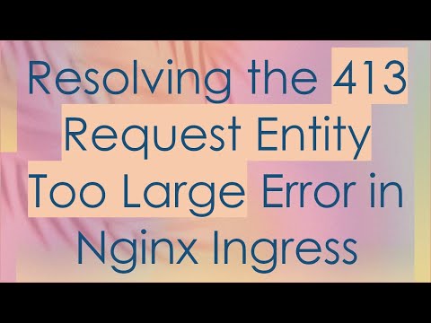 Resolving the 413 Request Entity Too Large Error in Nginx Ingress
