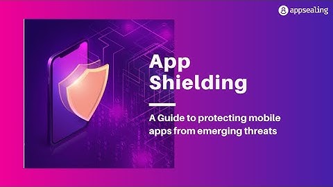 App Shielding – A Guide To Protecting Apps with robust in-app protection features