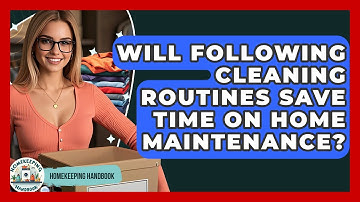 Will Following Cleaning Routines Save Time on Home Maintenance? - Homekeeping Handbook