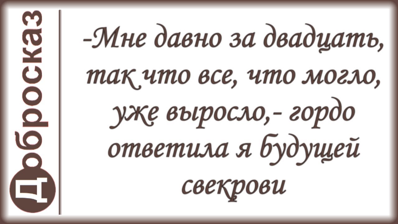 -Мне давно за двадцать, так что все, что могло, уже выросло,- гордо ответила я будущей свекрови