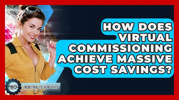 How Does Virtual Commissioning Achieve Massive Cost Savings? - Industrial Tech Insights