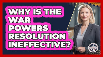 Why Is The War Powers Resolution Ineffective? - Inside the Legislative Branch