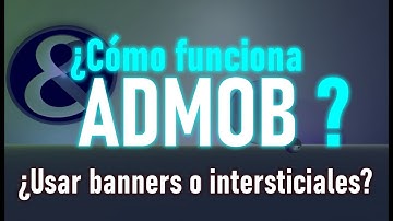 ¿Cómo funciona ADMOB?  ¿Banners o Intersticiales?