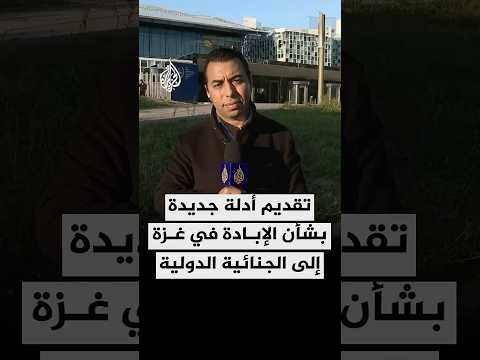 تقديم أدلة جديدة بشأن الإبادة الجماعية في قطاع غزة إلى المحكمة الجنائية الدولية