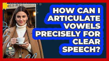 How Can I Articulate Vowels Precisely For Clear Speech? - Lexicon Lounge