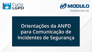 Curto LGPD: Orientações da ANPD para Comunicação de Incidentes de Segurança