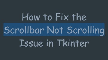 How to Fix the Scrollbar Not Scrolling Issue in Tkinter