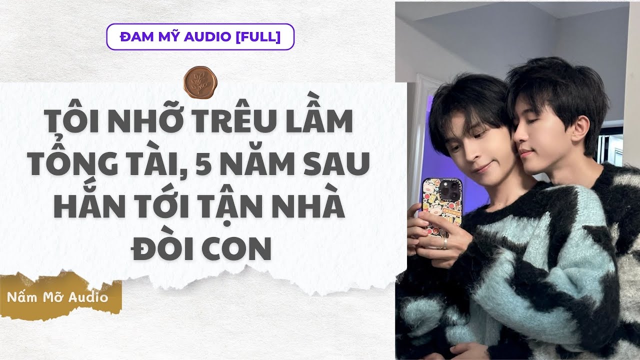 TRUYỆN BOY LOVE | TÔI NHỠ TRÊU LẦM TỔNG TÀI, HẮN TỚI NHÀ ĐÒI CON | AUDIO ĐAM MỸ FULL | NẤM MỠ AUDIO