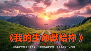 我的生命獻給祢 💖 讓神的恩典與力量充滿我們的心靈 |  深情的基督教敬拜歌，奉獻一生為神而活