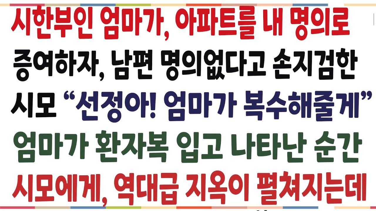 (반전신청상연)시한부인 엄마가 내 단독명의로 아파트를 증여하자, 내게 난동을 부린 시모! 엄마가 이 사실을 안순간, 시모에게 지옥이 펼쳐지는데[신청사연][사이다썰][사연라디오]