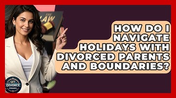 How Do I Navigate Holidays With Divorced Parents And Boundaries? - Get Divorce Answers