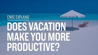 Does vacation make you more productive? | CNBC Explains